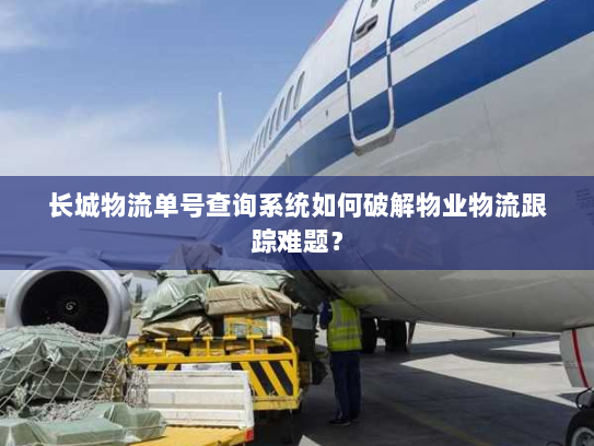 长城物流单号查询系统如何破解物业物流跟踪难题？