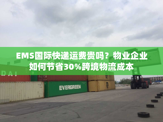 EMS国际快递运费贵吗？物业企业如何节省30%跨境物流成本
