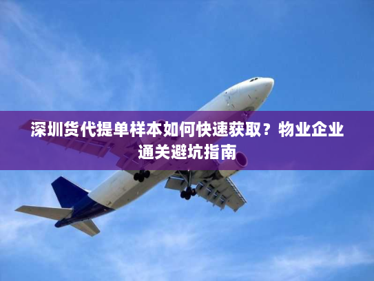深圳货代提单样本如何快速获取？物业企业通关避坑指南
