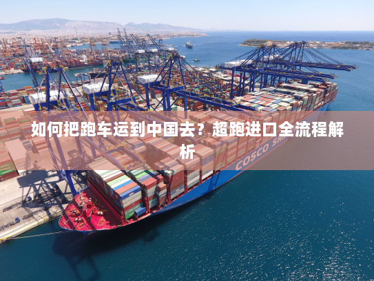 如何把跑车运到中国去？超跑进口全流程解析