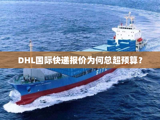 DHL国际快递报价为何总超预算？
