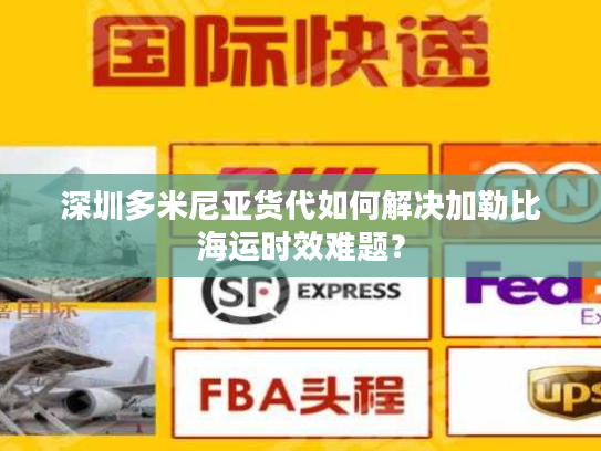 深圳多米尼亚货代如何解决加勒比海运时效难题? 深圳多米尼亚货代如何解决加勒比海运时效难题?