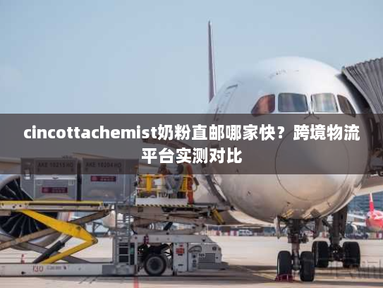 cincottachemist奶粉直邮哪家快？跨境物流平台实测对比