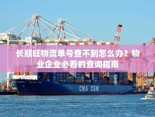 长顺旺物流单号查不到怎么办？物业企业必看的查询指南