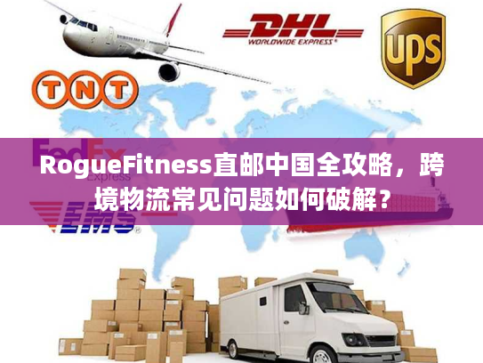RogueFitness直邮中国全攻略，跨境物流常见问题如何破解？