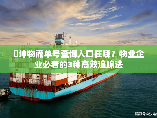 徳坤物流单号查询入口在哪？物业企业必看的3种高效追踪法