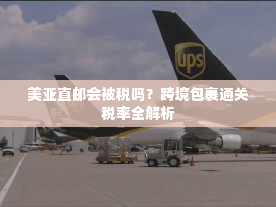 美亚直邮会被税吗？跨境包裹通关税率全解析