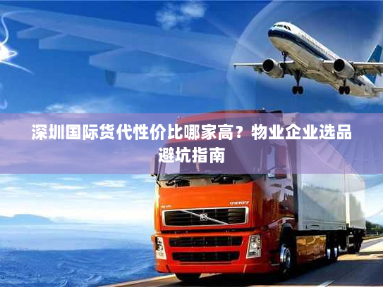 深圳国际货代性价比哪家高?物业企业选品避坑指南 深圳国际货代性价比哪家高?物业企业选品避坑指南