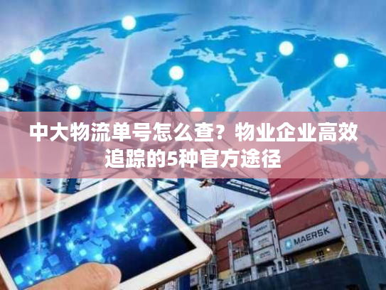 中大物流单号怎么查?物业企业高效追踪的5种官方途径 中大物流单号怎么查?物业企业高效追踪的5种官方途径