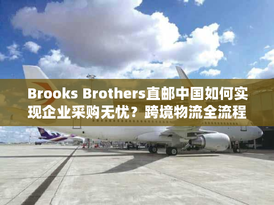 Brooks Brothers直邮中国如何实现企业采购无忧？跨境物流全流程解析
