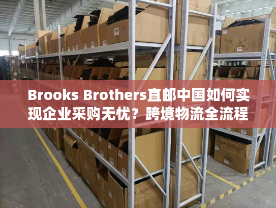 Brooks Brothers直邮中国如何实现企业采购无忧？跨境物流全流程解析