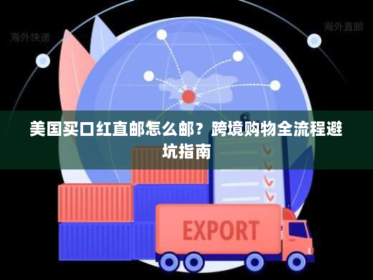 美国买口红直邮怎么邮？跨境购物全流程避坑指南