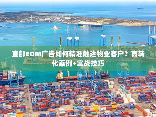 直邮EDM广告如何精准触达物业客户？高转化案例+实战技巧