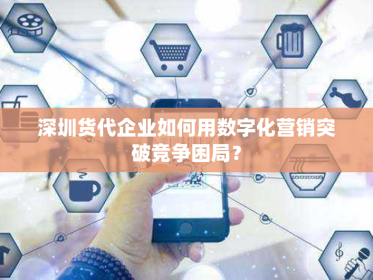 深圳货代企业如何用数字化营销突破竞争困局？