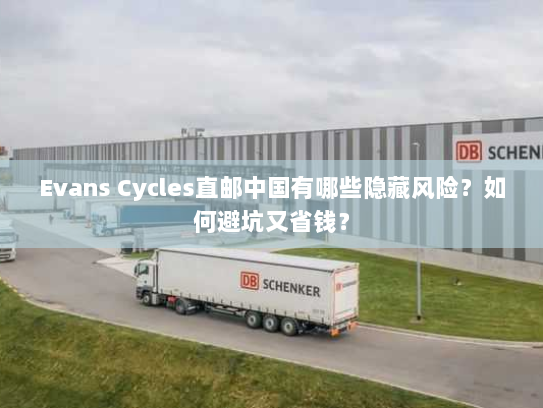 Evans Cycles直邮中国有哪些隐藏风险？如何避坑又省钱？