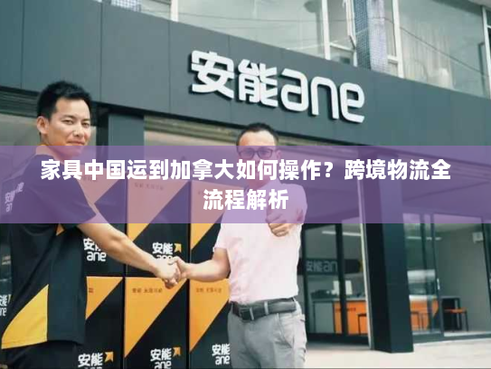 家具中国运到加拿大如何操作？跨境物流全流程解析