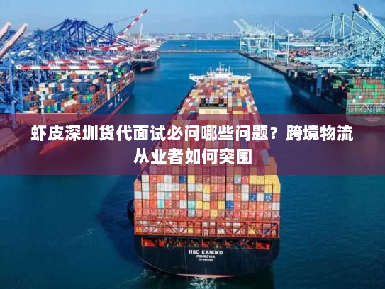 虾皮深圳货代面试必问哪些问题？跨境物流从业者如何突围