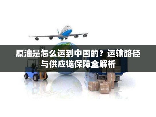 原油是怎么运到中国的？运输路径与供应链保障全解析