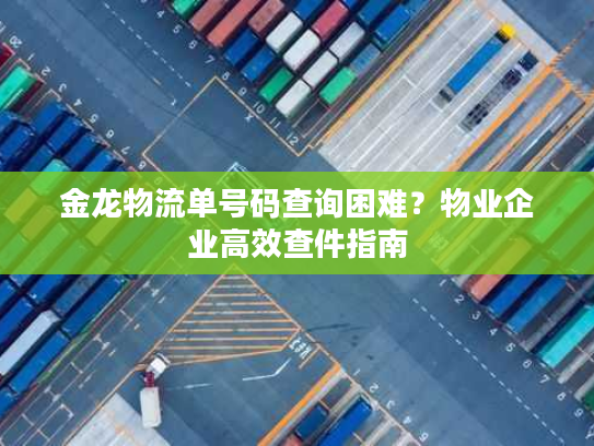 金龙物流单号码查询困难?物业企业高效查件指南 金龙物流单号码查询困难?物业企业高效查件指南