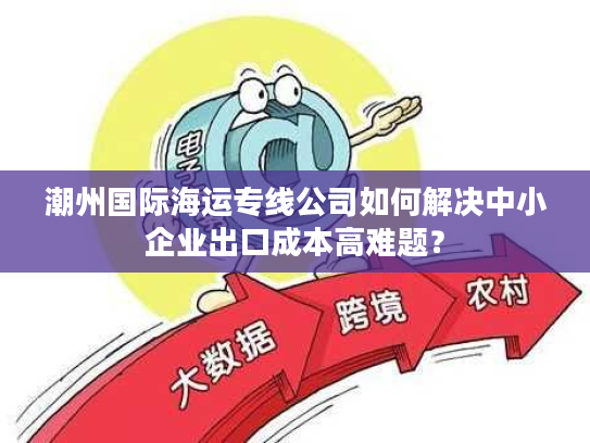 潮州国际海运专线公司如何解决中小企业出口成本高难题？