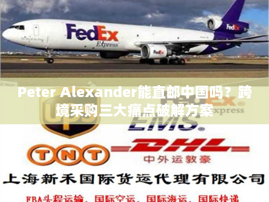 Peter Alexander能直邮中国吗？跨境采购三大痛点破解方案