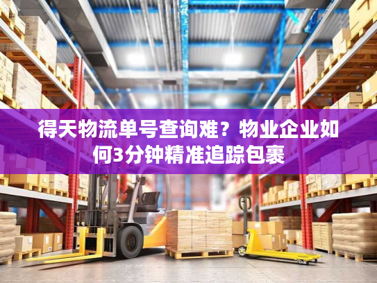 得天物流单号查询难？物业企业如何3分钟精准追踪包裹