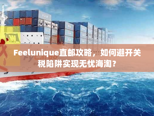 Feelunique直邮攻略,如何避开关税陷阱实现无忧海淘? Feelunique直邮攻略,如何避开关税陷阱实现无忧海淘?