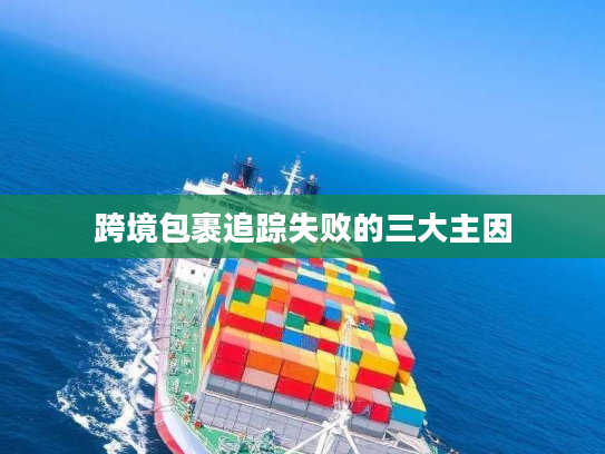 跨境包裹追踪失败的三大主因