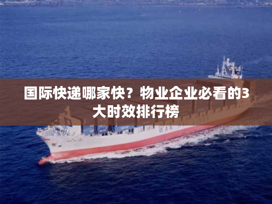 国际快递哪家快？物业企业必看的3大时效排行榜