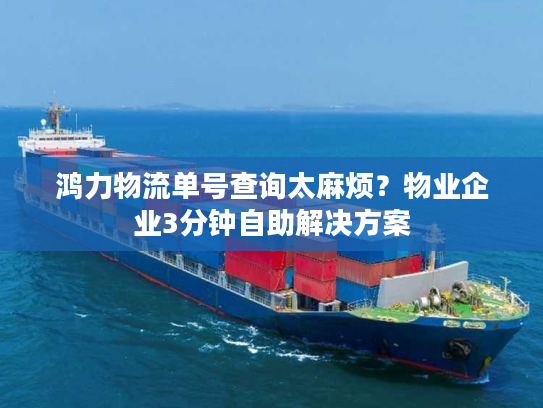 鸿力物流单号查询太麻烦？物业企业3分钟自助解决方案