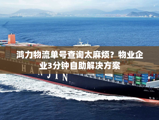 鸿力物流单号查询太麻烦？物业企业3分钟自助解决方案