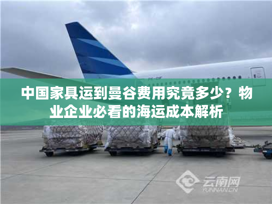 中国家具运到曼谷费用究竟多少？物业企业必看的海运成本解析