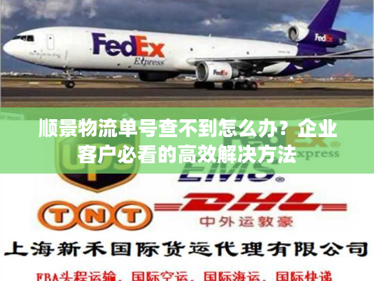 顺景物流单号查不到怎么办?企业客户必看的高效解决方法 顺景物流单号查不到怎么办?企业客户必看的高效解决方法