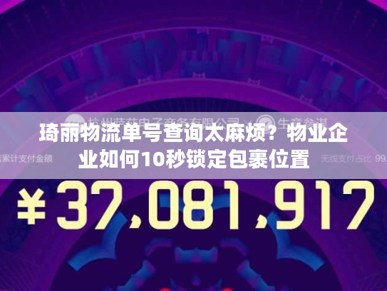 琦丽物流单号查询太麻烦？物业企业如何10秒锁定包裹位置