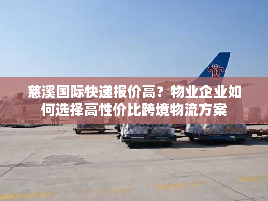 慈溪国际快递报价高？物业企业如何选择高性价比跨境物流方案