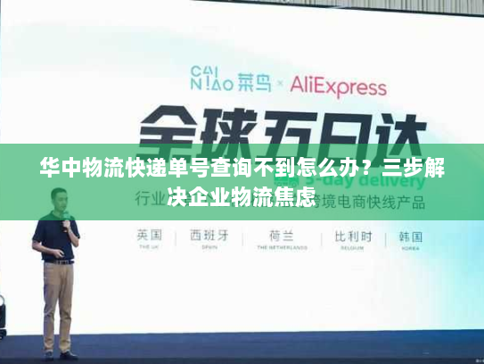 华中物流快递单号查询不到怎么办？三步解决企业物流焦虑