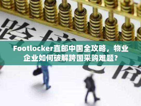 Footlocker直邮中国全攻略，物业企业如何破解跨国采购难题？