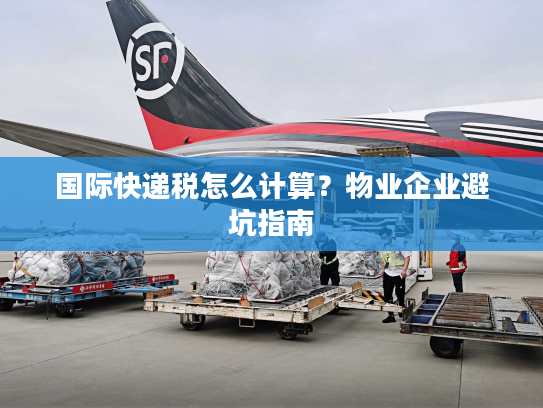 国际快递税怎么计算？物业企业避坑指南