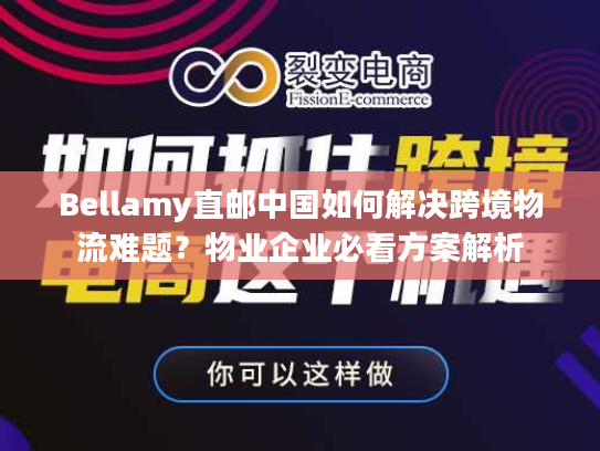 Bellamy直邮中国如何解决跨境物流难题？物业企业必看方案解析