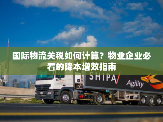 国际物流关税如何计算？物业企业必看的降本增效指南