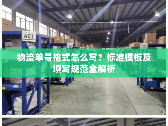 物流单号格式怎么写？标准模板及填写规范全解析