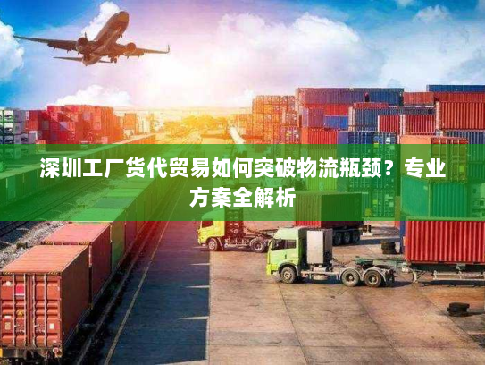深圳工厂货代贸易如何突破物流瓶颈？专业方案全解析