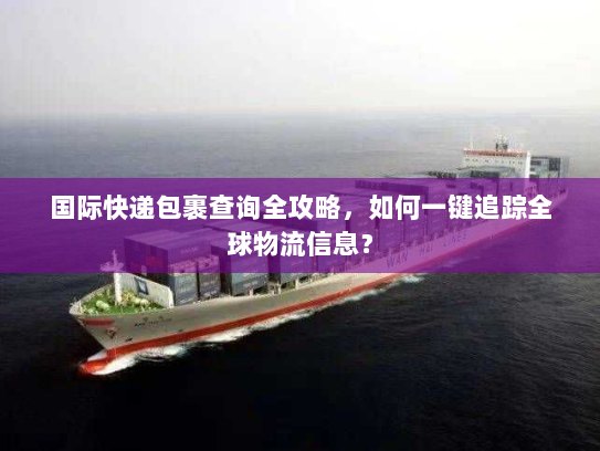 国际快递包裹查询全攻略，如何一键追踪全球物流信息？