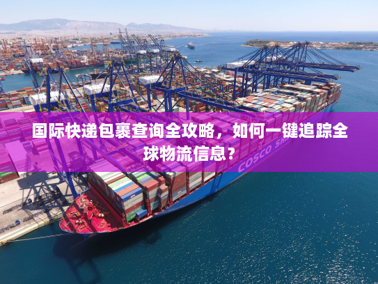 国际快递包裹查询全攻略，如何一键追踪全球物流信息？