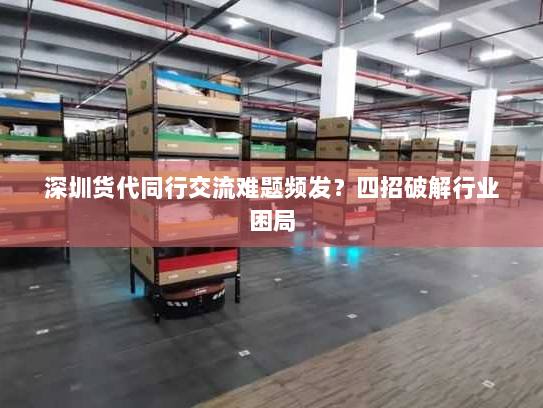 深圳货代同行交流难题频发?四招破解行业困局 深圳货代同行交流难题频发?四招破解行业困局
