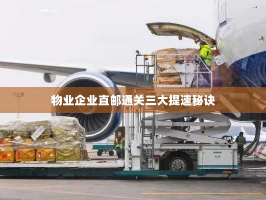 物业企业直邮通关三大提速秘诀 物业企业直邮通关三大提速秘诀