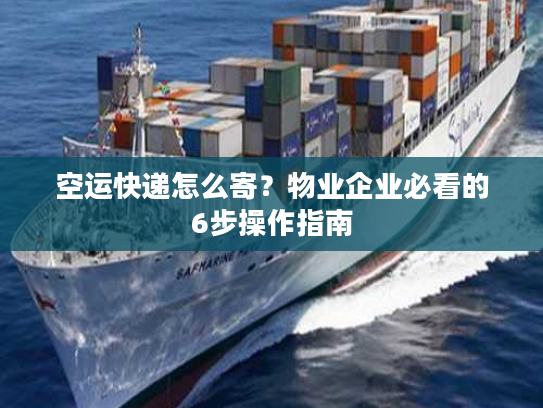 空运快递怎么寄？物业企业必看的6步操作指南