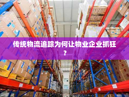 传统物流追踪为何让物业企业抓狂？