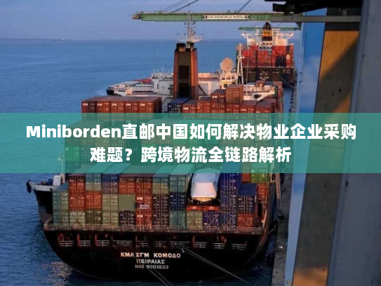 Miniborden直邮中国如何解决物业企业采购难题？跨境物流全链路解析