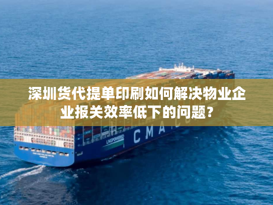 深圳货代提单印刷如何解决物业企业报关效率低下的问题？